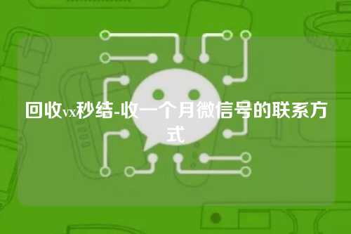 回收vx秒结-收一个月微信号的联系方式