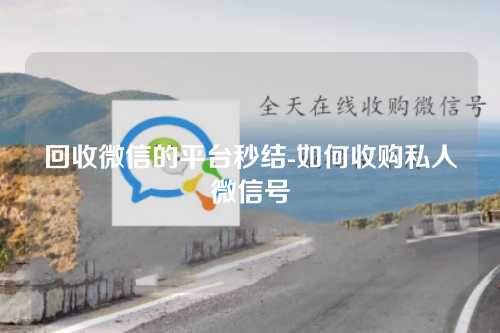 回收微信的平台秒结-如何收购私人微信号