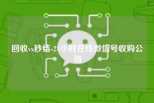 回收vx秒结-24小时在线微信号收购公司