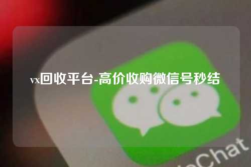 vx回收平台-高价收购微信号秒结