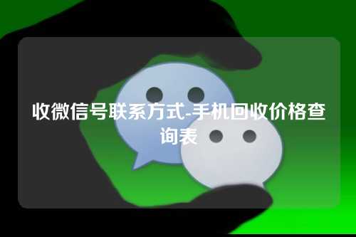 收微信号联系方式-手机回收价格查询表