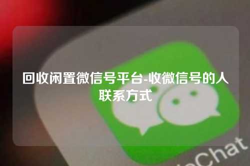 回收闲置微信号平台-收微信号的人联系方式