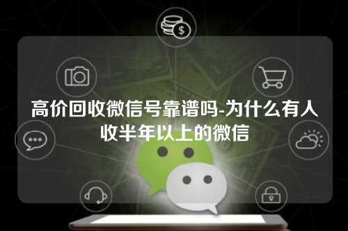 高价回收微信号靠谱吗-为什么有人收半年以上的微信