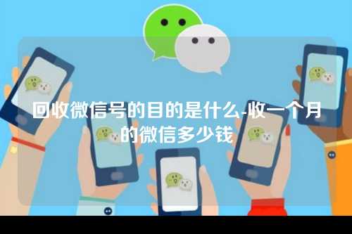回收微信号的目的是什么-收一个月的微信多少钱