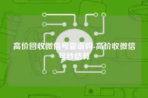 高价回收微信号靠谱吗-高价收微信号秒结算