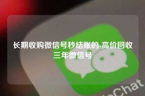 长期收购微信号秒结账的-高价回收三年微信号