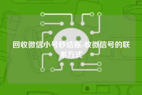 回收微信小号秒结账-收微信号的联系方式