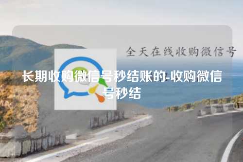 长期收购微信号秒结账的-收购微信号秒结