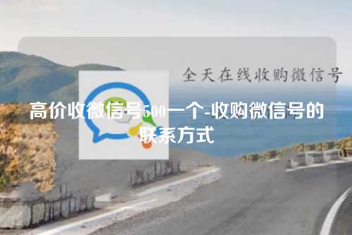 高价收微信号500一个-收购微信号的联系方式