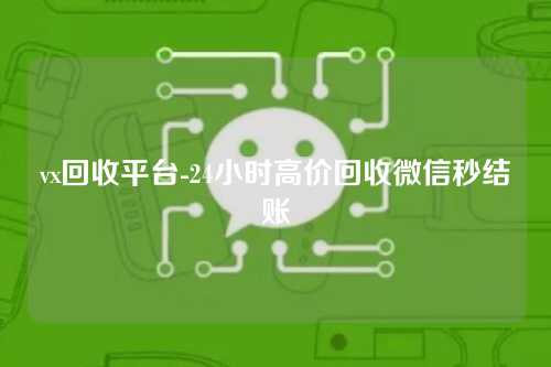 vx回收平台-24小时高价回收微信秒结账