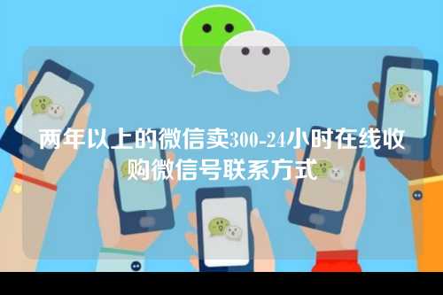 两年以上的微信卖300-24小时在线收购微信号联系方式