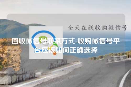 回收微信号联系方式-收购微信号平台应该如何正确选择