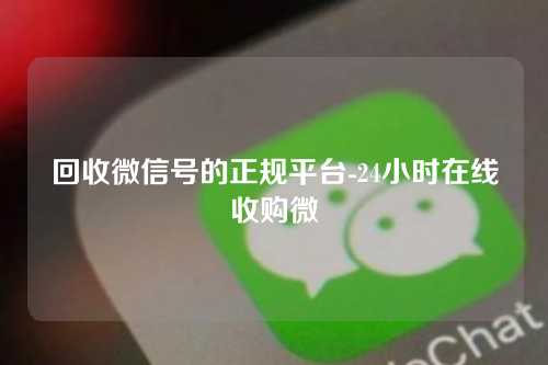 回收微信号的正规平台-24小时在线收购微