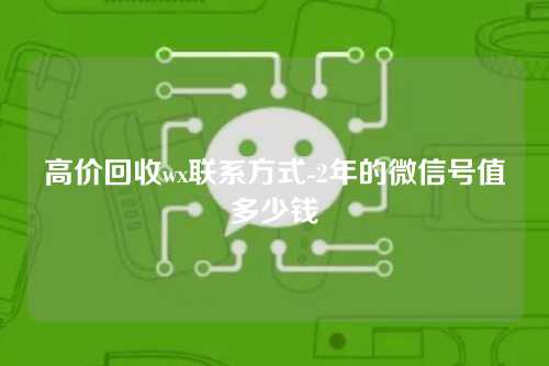 高价回收wx联系方式-2年的微信号值多少钱