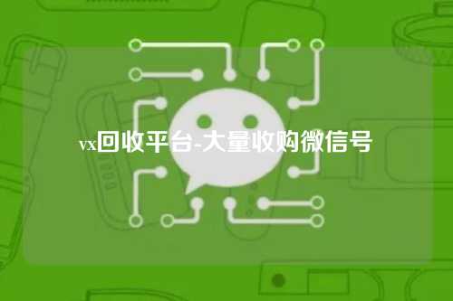 vx回收平台-大量收购微信号