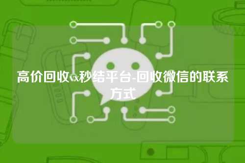 高价回收vx秒结平台-回收微信的联系方式