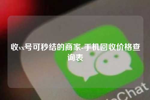 收vx号可秒结的商家-手机回收价格查询表