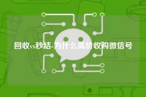 回收vx秒结-为什么高价收购微信号
