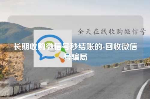 长期收购微信号秒结账的-回收微信号骗局