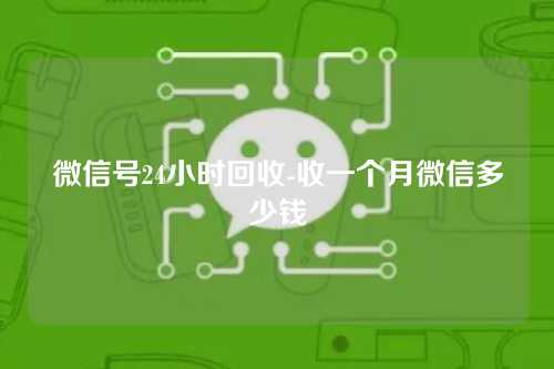 微信号24小时回收-收一个月微信多少钱