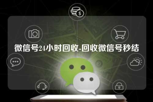 微信号24小时回收-回收微信号秒结