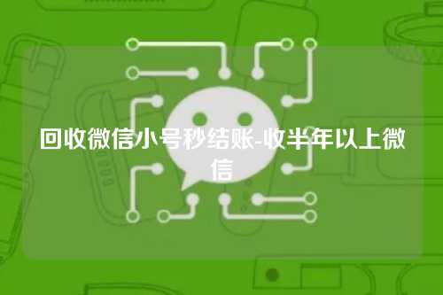 回收微信小号秒结账-收半年以上微信