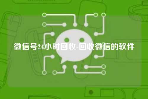 微信号24小时回收-回收微信的软件