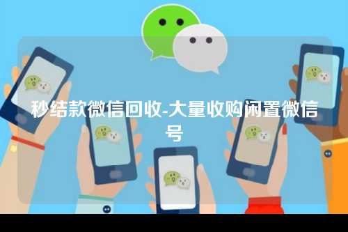 秒结款微信回收-大量收购闲置微信号