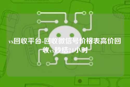 vx回收平台-回收微信号价格表高价回收vx秒结24小时
