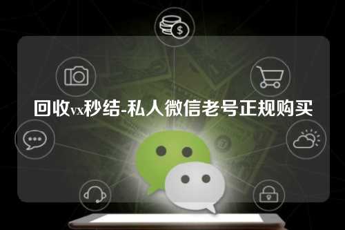 回收vx秒结-私人微信老号正规购买