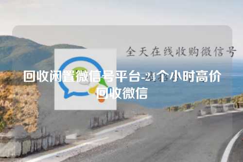 回收闲置微信号平台-24个小时高价回收微信