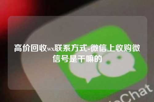 高价回收wx联系方式-微信上收购微信号是干嘛的