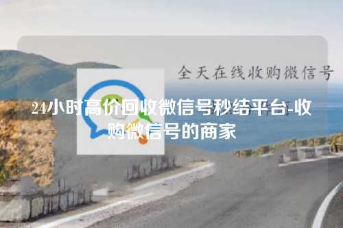 24小时高价回收微信号秒结平台-收购微信号的商家