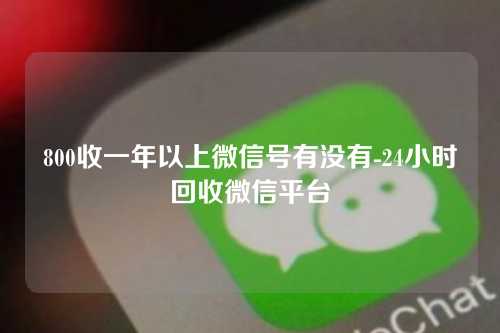 800收一年以上微信号有没有-24小时回收微信平台