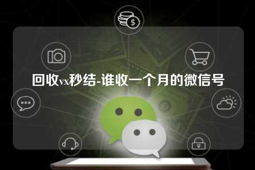回收vx秒结-谁收一个月的微信号