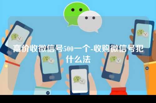 高价收微信号500一个-收购微信号犯什么法
