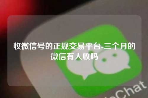 收微信号的正规交易平台-三个月的微信有人收吗