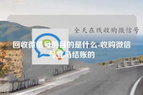 回收微信号的目的是什么-收购微信号立马结账的
