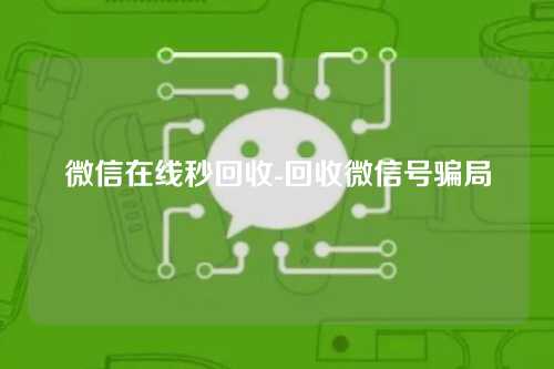 微信在线秒回收-回收微信号骗局