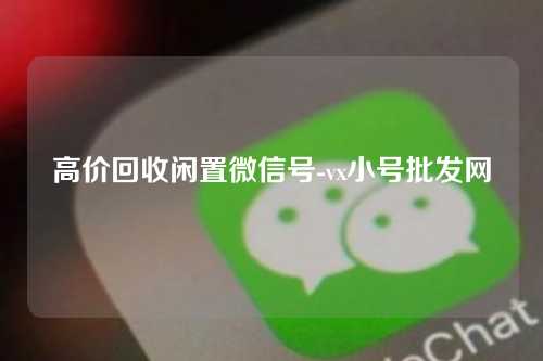 高价回收闲置微信号-vx小号批发网