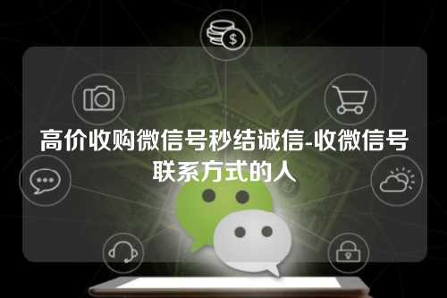 高价收购微信号秒结诚信-收微信号联系方式的人