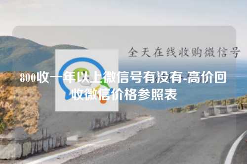 800收一年以上微信号有没有-高价回收微信价格参照表