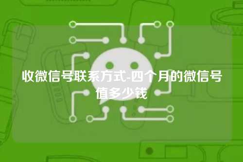 收微信号联系方式-四个月的微信号值多少钱