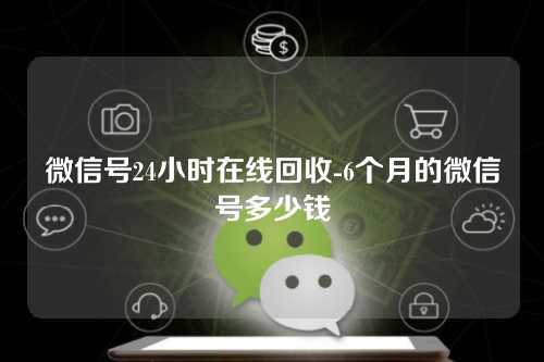 微信号24小时在线回收-6个月的微信号多少钱
