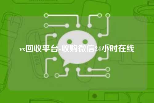 vx回收平台-收购微信24小时在线