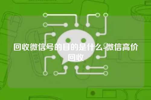 回收微信号的目的是什么-微信高价回收