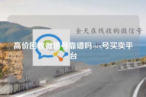 高价回收微信号靠谱吗-wx号买卖平台