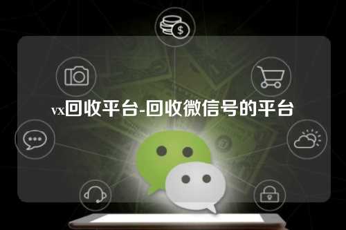vx回收平台-回收微信号的平台