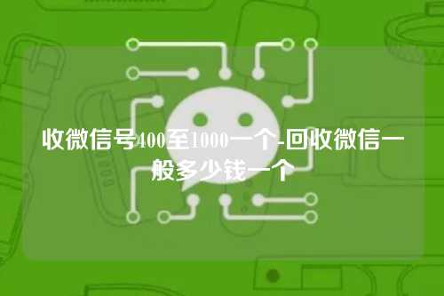 收微信号400至1000一个-回收微信一般多少钱一个