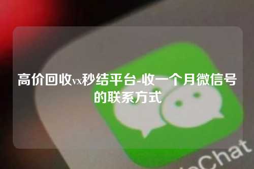 高价回收vx秒结平台-收一个月微信号的联系方式